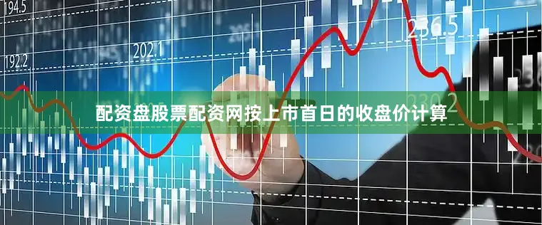 配资盘股票配资网按上市首日的收盘价计算