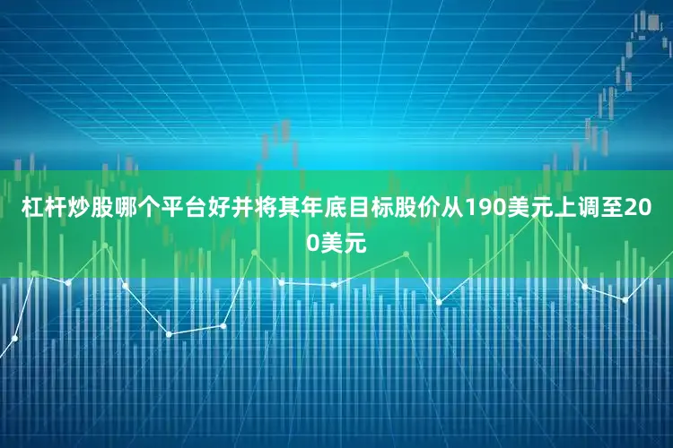 杠杆炒股哪个平台好并将其年底目标股价从190美元上调至200美元