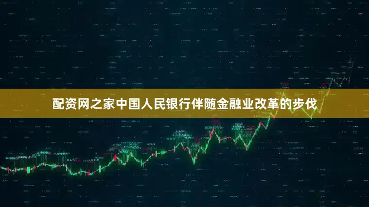 配资网之家中国人民银行伴随金融业改革的步伐