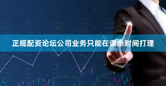 正规配资论坛公司业务只能在课余时间打理
