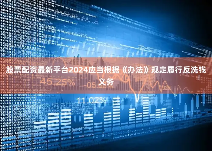 股票配资最新平台2024应当根据《办法》规定履行反洗钱义务