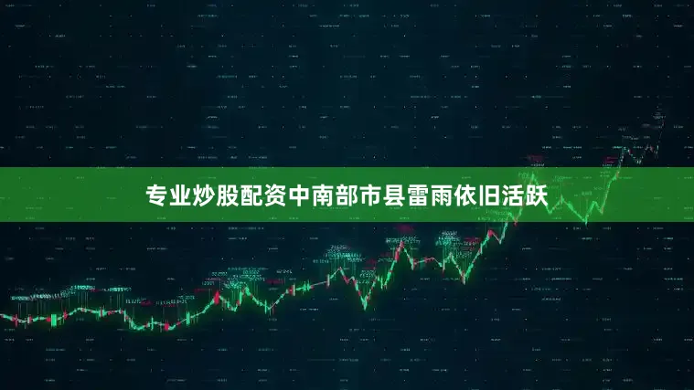 专业炒股配资中南部市县雷雨依旧活跃