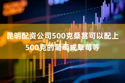 昆明配资公司500克桑葚可以配上500克的葡萄或草莓等