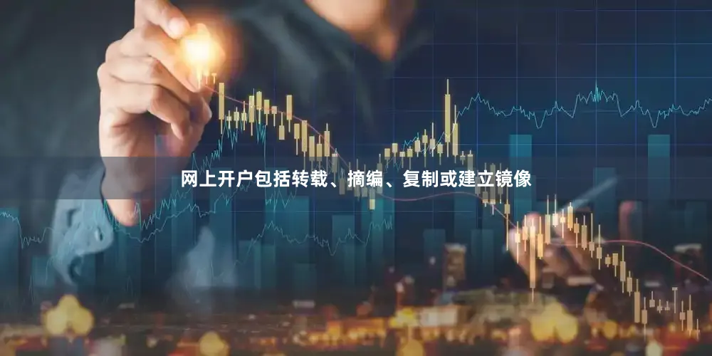 网上开户包括转载、摘编、复制或建立镜像