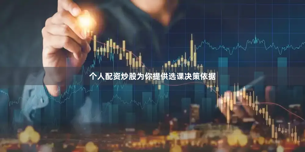 个人配资炒股为你提供选课决策依据