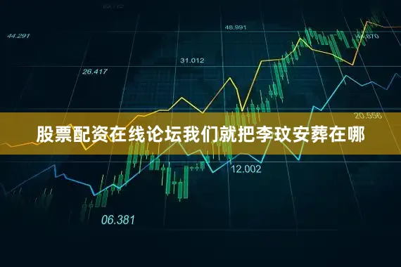 股票配资在线论坛我们就把李玟安葬在哪