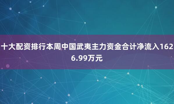 十大配资排行本周中国武夷主力资金合计净流入1626.99万元