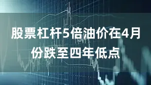 股票杠杆5倍油价在4月份跌至四年低点