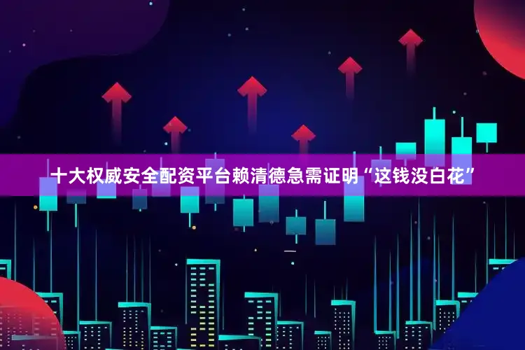 十大权威安全配资平台赖清德急需证明“这钱没白花”