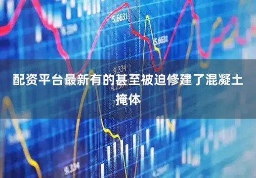 配资平台最新有的甚至被迫修建了混凝土掩体
