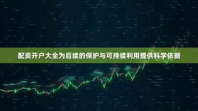 配资开户大全为后续的保护与可持续利用提供科学依据