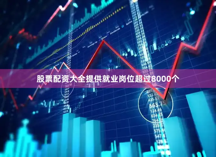 股票配资大全提供就业岗位超过8000个