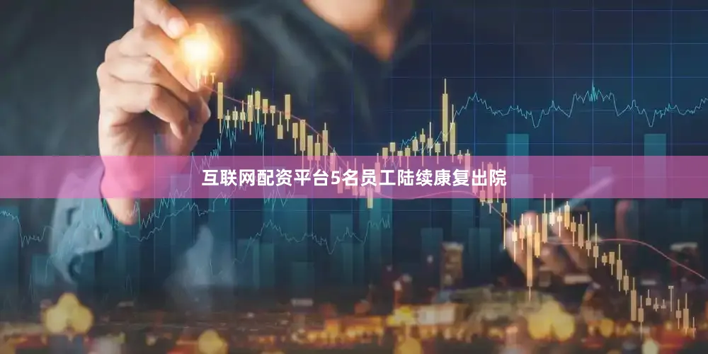 互联网配资平台5名员工陆续康复出院