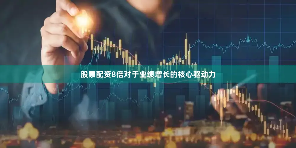 股票配资8倍对于业绩增长的核心驱动力