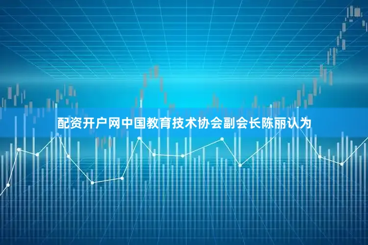 配资开户网　　中国教育技术协会副会长陈丽认为
