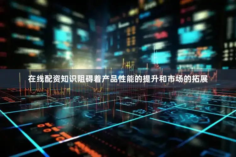 在线配资知识阻碍着产品性能的提升和市场的拓展