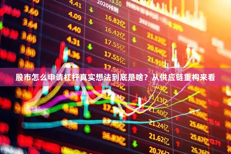 股市怎么申请杠杆真实想法到底是啥？从供应链重构来看