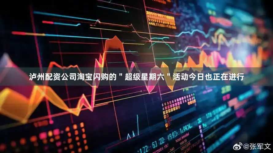 泸州配资公司淘宝闪购的＂超级星期六＂活动今日也正在进行