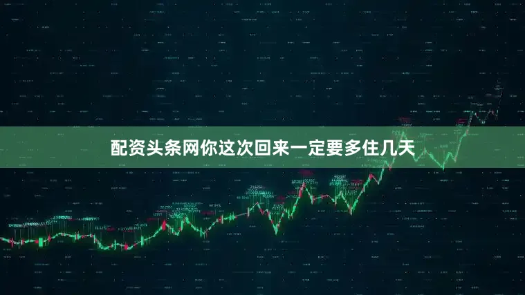 配资头条网你这次回来一定要多住几天