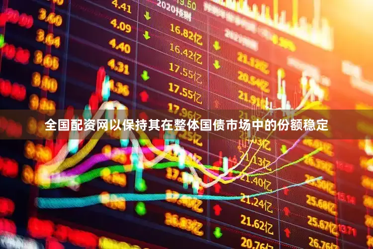 全国配资网以保持其在整体国债市场中的份额稳定