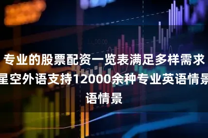 专业的股票配资一览表满足多样需求星空外语支持12000余种专业英语情景