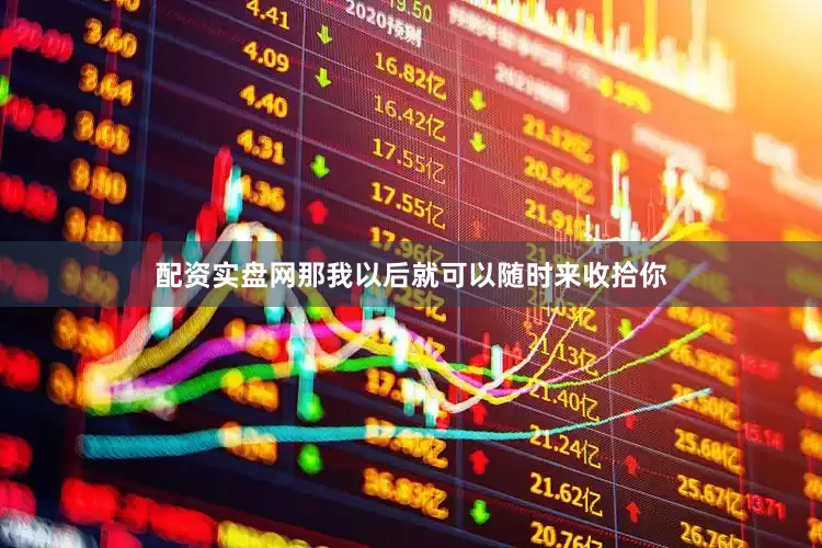 配资实盘网那我以后就可以随时来收拾你