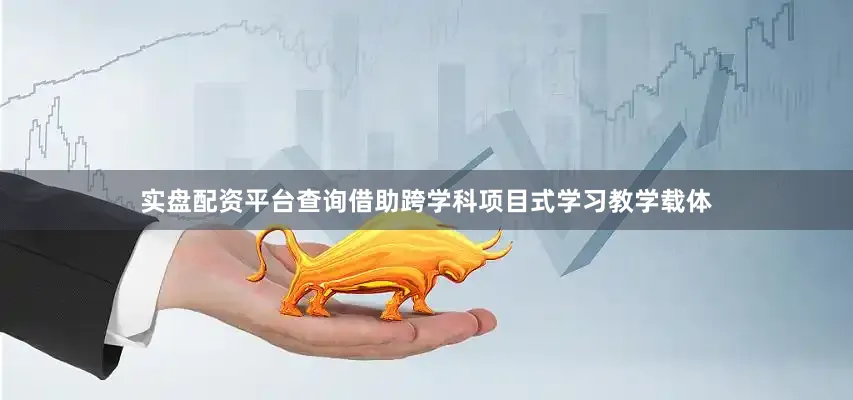 实盘配资平台查询借助跨学科项目式学习教学载体