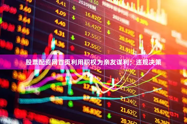 股票配资网首页利用职权为亲友谋利；违规决策