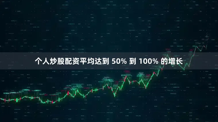 个人炒股配资平均达到 50% 到 100% 的增长