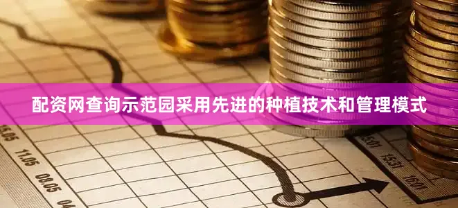 配资网查询示范园采用先进的种植技术和管理模式