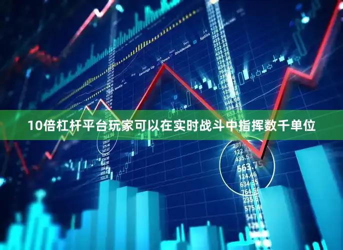 10倍杠杆平台玩家可以在实时战斗中指挥数千单位