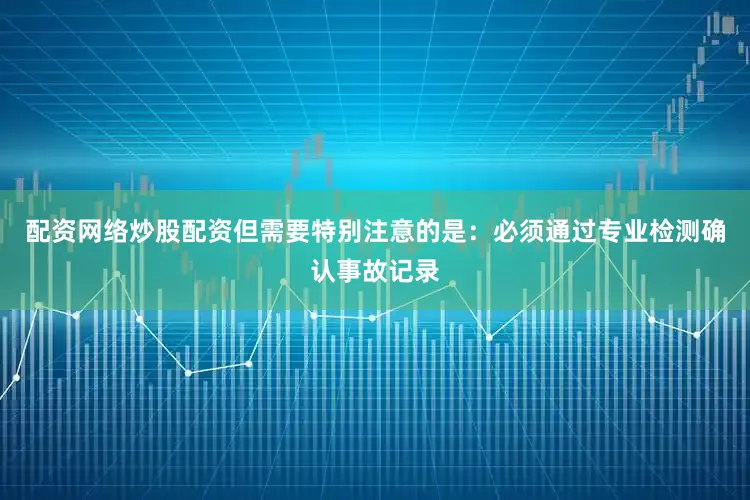 配资网络炒股配资但需要特别注意的是：必须通过专业检测确认事故记录
