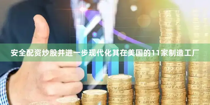 安全配资炒股并进一步现代化其在美国的11家制造工厂
