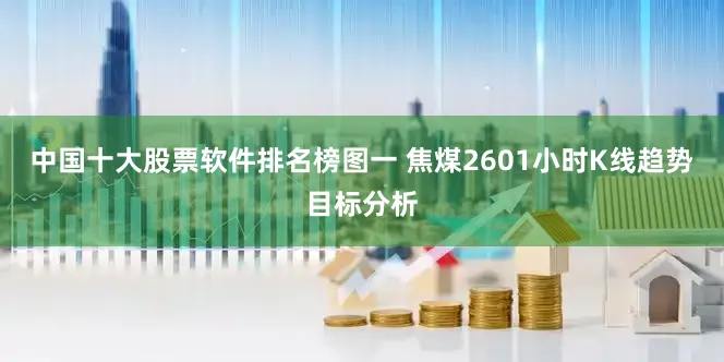 中国十大股票软件排名榜图一 焦煤2601小时K线趋势目标分析
