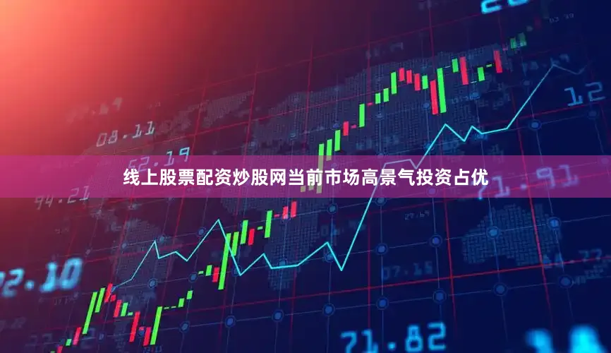 线上股票配资炒股网当前市场高景气投资占优