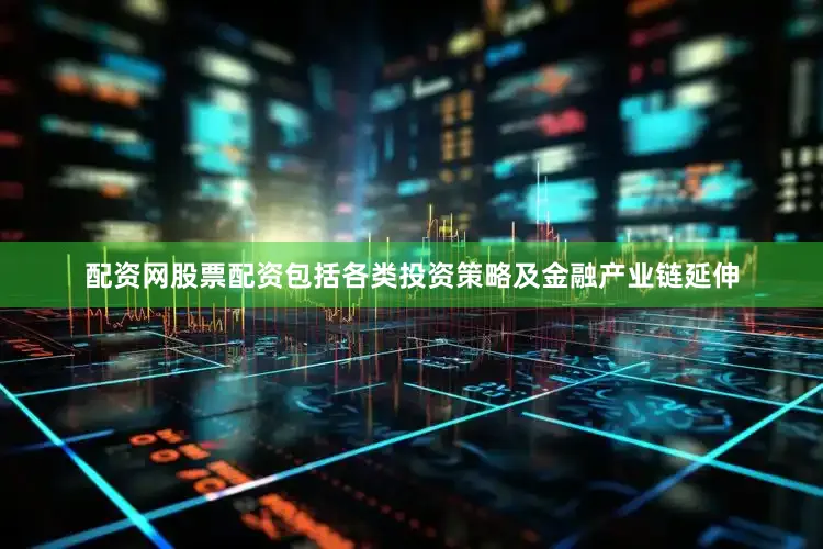 配资网股票配资包括各类投资策略及金融产业链延伸