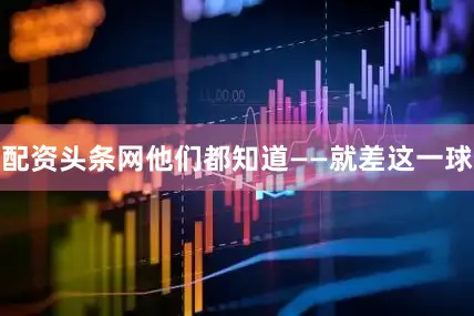 配资头条网他们都知道——就差这一球