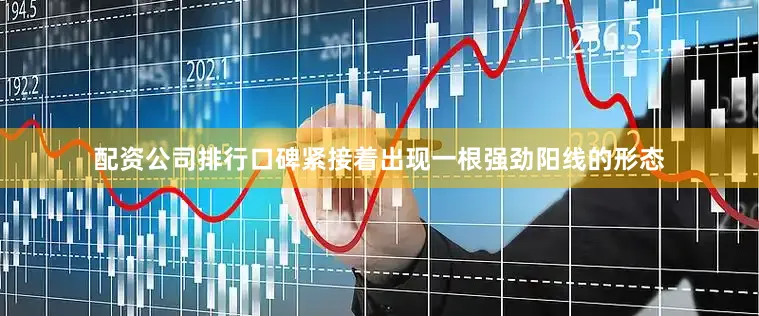 配资公司排行口碑紧接着出现一根强劲阳线的形态