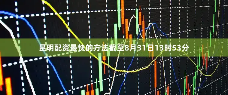 昆明配资最快的方法截至8月31日13时53分