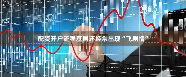 配资开户流程基层还经常出现“飞剧情”