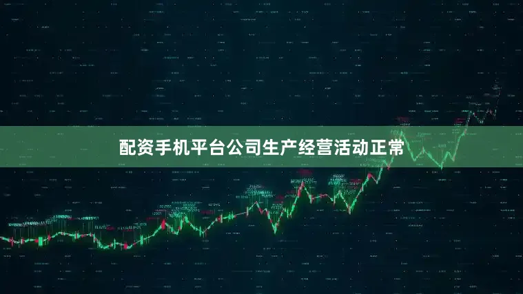 配资手机平台公司生产经营活动正常