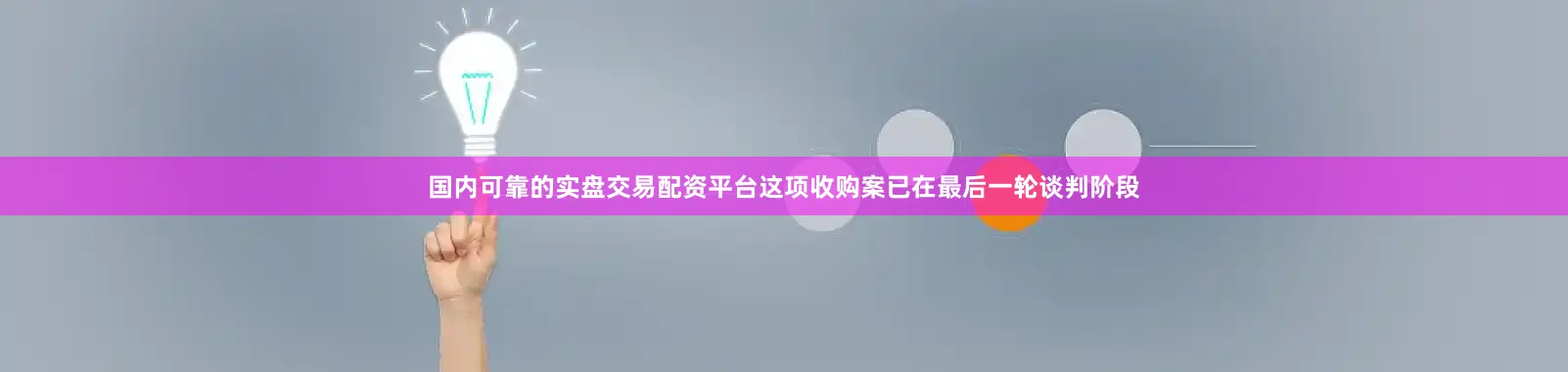 国内可靠的实盘交易配资平台这项收购案已在最后一轮谈判阶段