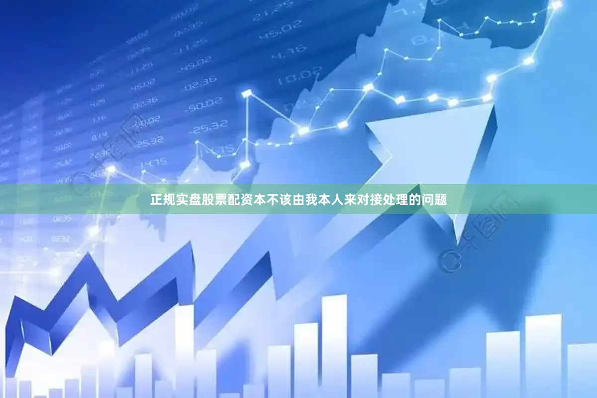 正规实盘股票配资本不该由我本人来对接处理的问题
