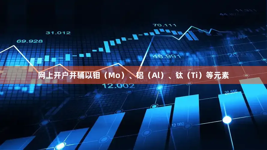 网上开户并辅以钼（Mo）、铝（Al）、钛（Ti）等元素