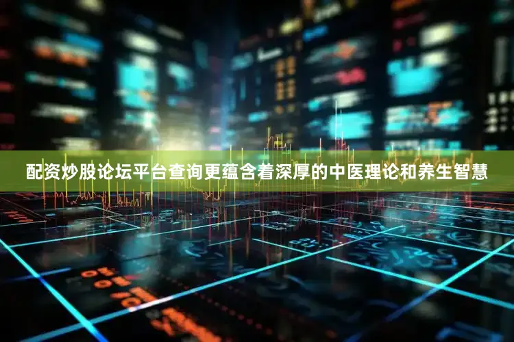 配资炒股论坛平台查询更蕴含着深厚的中医理论和养生智慧