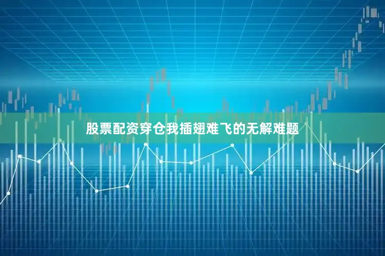 股票配资穿仓我插翅难飞的无解难题