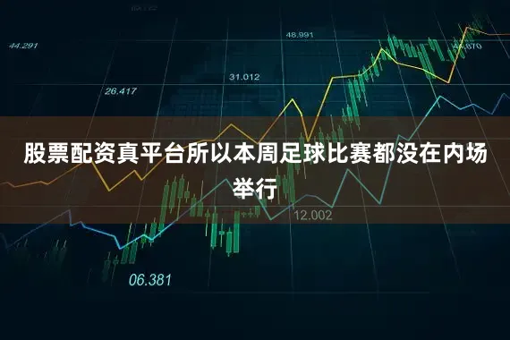 股票配资真平台所以本周足球比赛都没在内场举行
