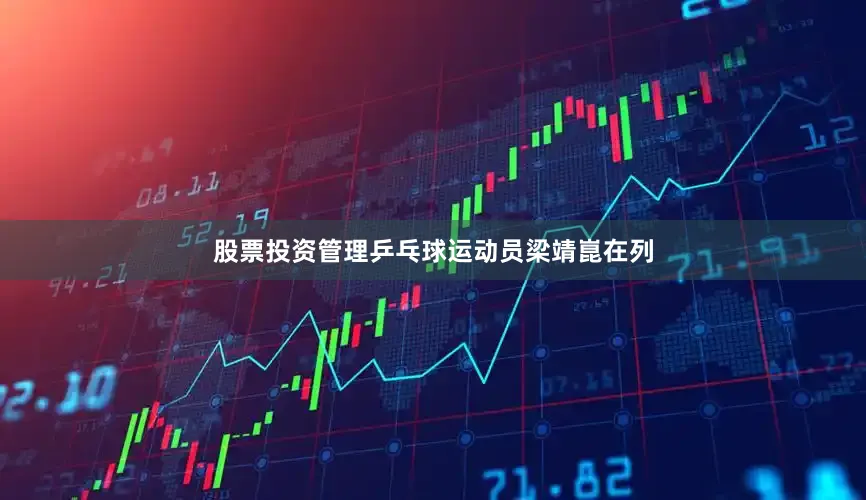 股票投资管理乒乓球运动员梁靖崑在列