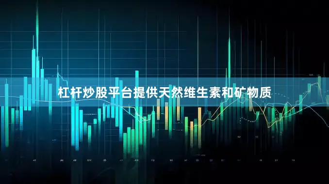 杠杆炒股平台提供天然维生素和矿物质