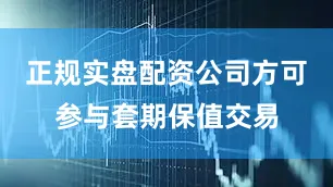 正规实盘配资公司方可参与套期保值交易